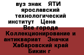 1.1) вуз знак : ЯТИ - ярославский технологический институт › Цена ­ 389 - Все города Коллекционирование и антиквариат » Значки   . Хабаровский край,Бикин г.